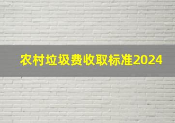 农村垃圾费收取标准2024