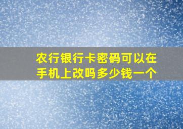 农行银行卡密码可以在手机上改吗多少钱一个