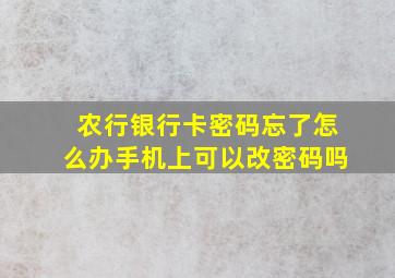 农行银行卡密码忘了怎么办手机上可以改密码吗