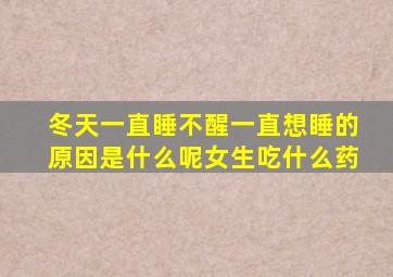 冬天一直睡不醒一直想睡的原因是什么呢女生吃什么药