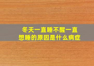 冬天一直睡不醒一直想睡的原因是什么病症