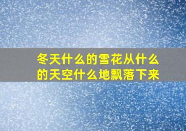 冬天什么的雪花从什么的天空什么地飘落下来