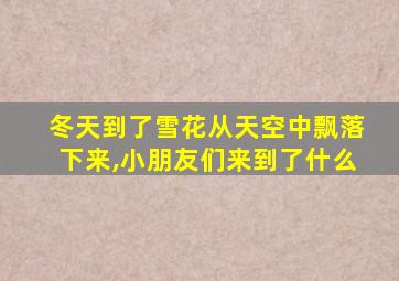 冬天到了雪花从天空中飘落下来,小朋友们来到了什么