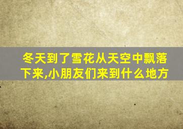 冬天到了雪花从天空中飘落下来,小朋友们来到什么地方