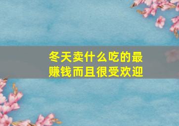 冬天卖什么吃的最赚钱而且很受欢迎