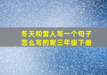 冬天和雪人写一个句子怎么写的呢三年级下册