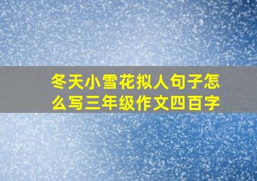 冬天小雪花拟人句子怎么写三年级作文四百字