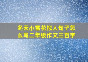 冬天小雪花拟人句子怎么写二年级作文三百字