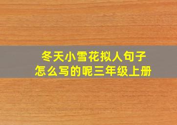 冬天小雪花拟人句子怎么写的呢三年级上册