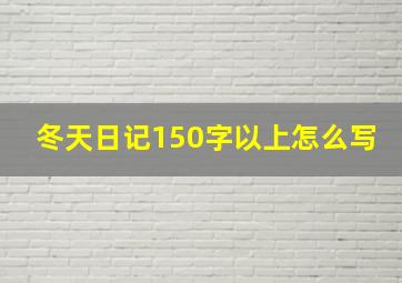 冬天日记150字以上怎么写