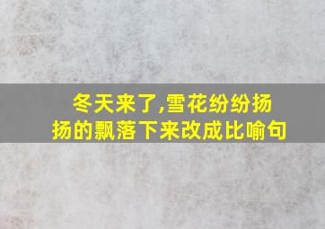 冬天来了,雪花纷纷扬扬的飘落下来改成比喻句