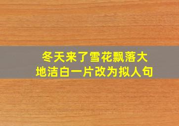 冬天来了雪花飘落大地洁白一片改为拟人句