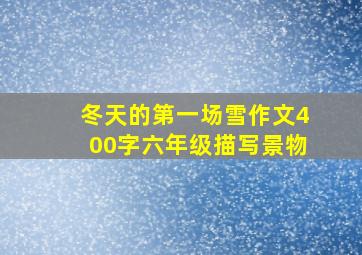 冬天的第一场雪作文400字六年级描写景物