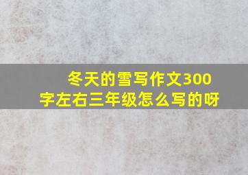 冬天的雪写作文300字左右三年级怎么写的呀