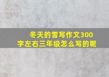 冬天的雪写作文300字左右三年级怎么写的呢