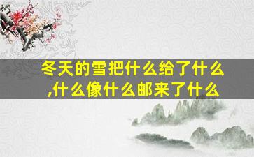 冬天的雪把什么给了什么,什么像什么邮来了什么