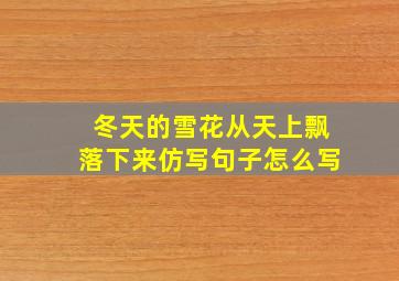 冬天的雪花从天上飘落下来仿写句子怎么写