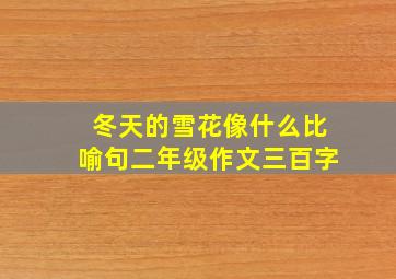 冬天的雪花像什么比喻句二年级作文三百字