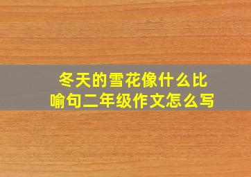 冬天的雪花像什么比喻句二年级作文怎么写