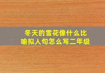 冬天的雪花像什么比喻拟人句怎么写二年级