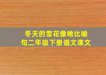 冬天的雪花像啥比喻句二年级下册语文课文