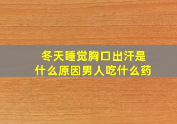 冬天睡觉胸口出汗是什么原因男人吃什么药