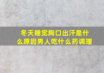 冬天睡觉胸口出汗是什么原因男人吃什么药调理