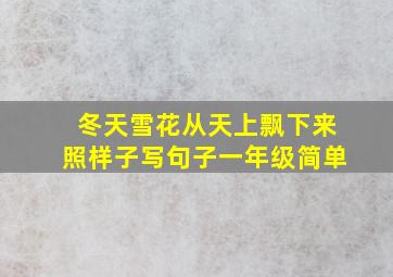 冬天雪花从天上飘下来照样子写句子一年级简单