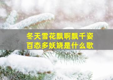 冬天雪花飘啊飘千姿百态多妖娆是什么歌