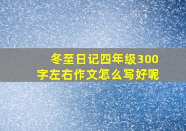 冬至日记四年级300字左右作文怎么写好呢