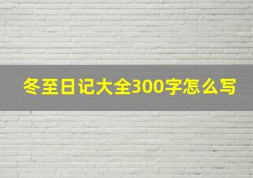 冬至日记大全300字怎么写