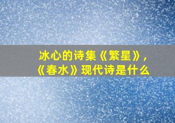 冰心的诗集《繁星》,《春水》现代诗是什么