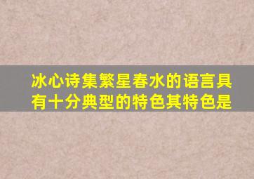 冰心诗集繁星春水的语言具有十分典型的特色其特色是