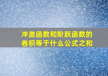 冲激函数和阶跃函数的卷积等于什么公式之和