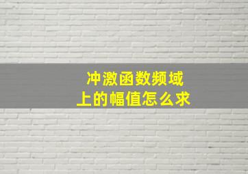 冲激函数频域上的幅值怎么求