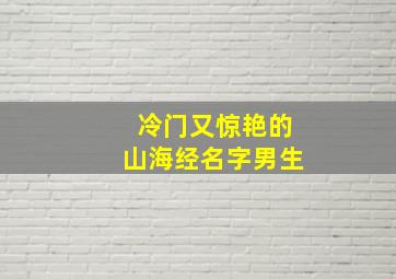 冷门又惊艳的山海经名字男生