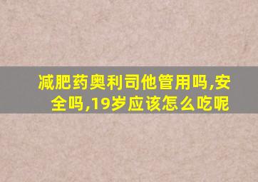 减肥药奥利司他管用吗,安全吗,19岁应该怎么吃呢