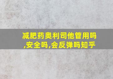 减肥药奥利司他管用吗,安全吗,会反弹吗知乎