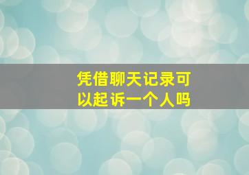 凭借聊天记录可以起诉一个人吗