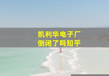 凯利华电子厂倒闭了吗知乎