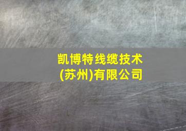 凯博特线缆技术(苏州)有限公司