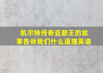 凯尔特传奇亚瑟王的故事告诉我们什么道理英语