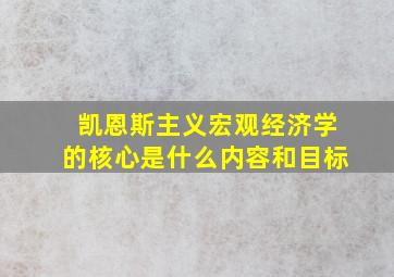 凯恩斯主义宏观经济学的核心是什么内容和目标