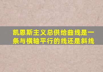 凯恩斯主义总供给曲线是一条与横轴平行的线还是斜线