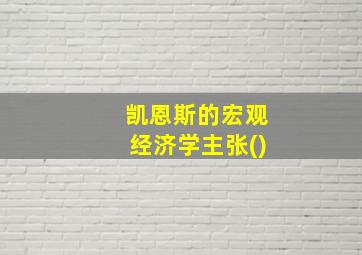 凯恩斯的宏观经济学主张()