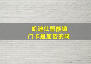 凯迪仕智能锁门卡是加密的吗