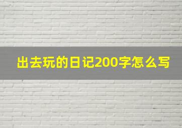 出去玩的日记200字怎么写