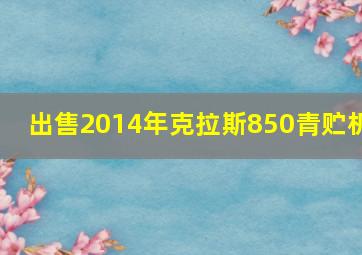 出售2014年克拉斯850青贮机