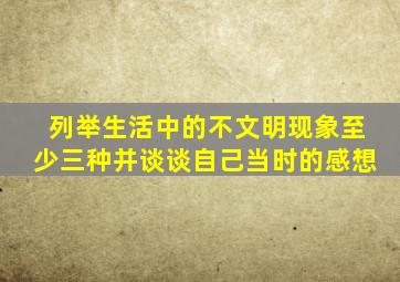 列举生活中的不文明现象至少三种并谈谈自己当时的感想