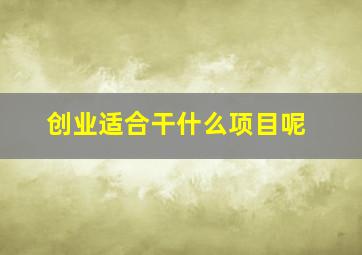 创业适合干什么项目呢